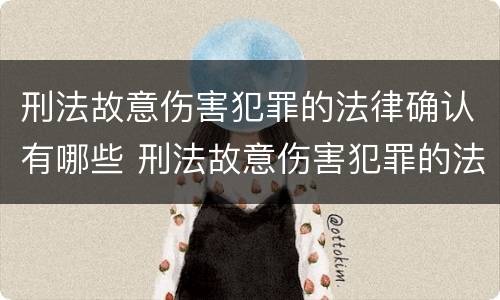 刑法故意伤害犯罪的法律确认有哪些 刑法故意伤害犯罪的法律确认有哪些条款