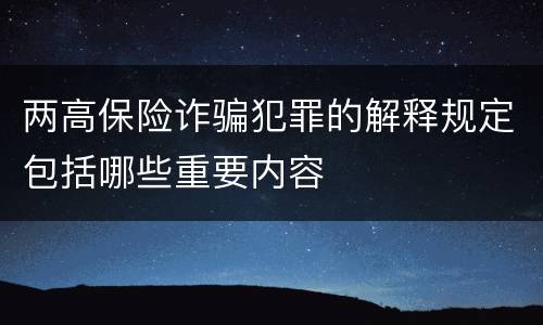 两高保险诈骗犯罪的解释规定包括哪些重要内容