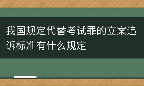 我国规定代替考试罪的立案追诉标准有什么规定