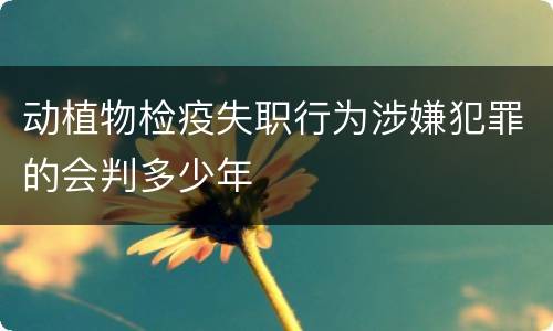 动植物检疫失职行为涉嫌犯罪的会判多少年