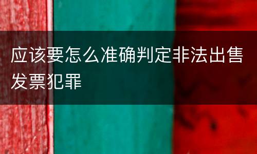 应该要怎么准确判定非法出售发票犯罪