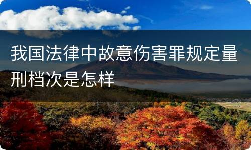 我国法律中故意伤害罪规定量刑档次是怎样