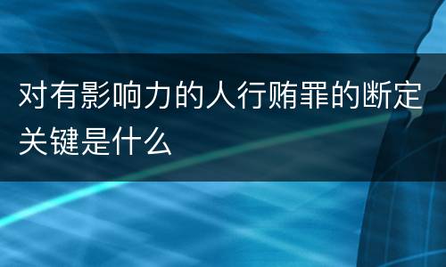 对有影响力的人行贿罪的断定关键是什么