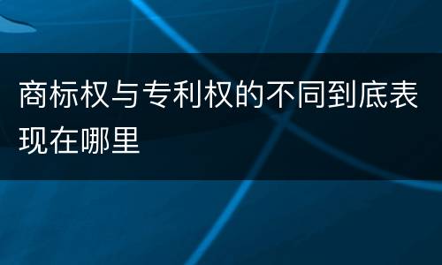商标权与专利权的不同到底表现在哪里