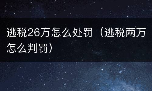 逃税26万怎么处罚（逃税两万怎么判罚）