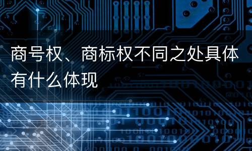 商号权、商标权不同之处具体有什么体现