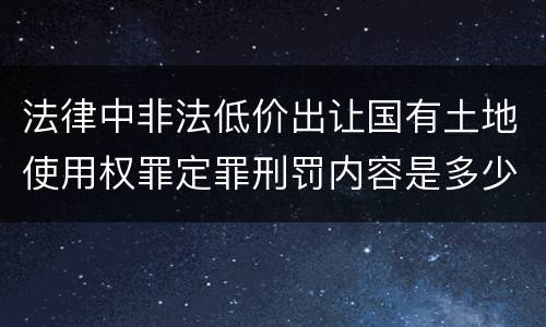 法律中非法低价出让国有土地使用权罪定罪刑罚内容是多少
