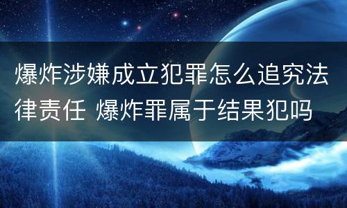 爆炸涉嫌成立犯罪怎么追究法律责任 爆炸罪属于结果犯吗