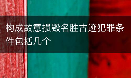 构成故意损毁名胜古迹犯罪条件包括几个