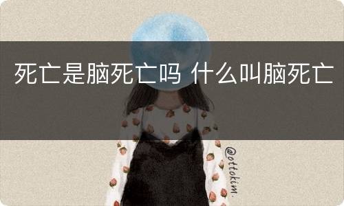 死亡是脑死亡吗 什么叫脑死亡