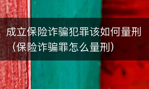 成立保险诈骗犯罪该如何量刑（保险诈骗罪怎么量刑）