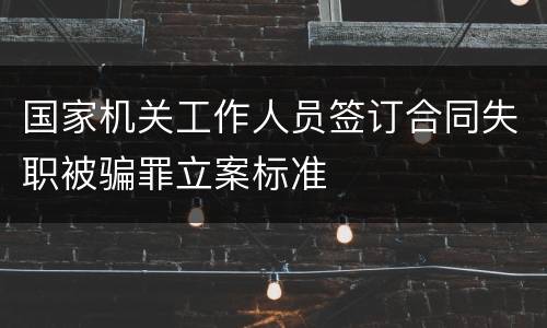 国家机关工作人员签订合同失职被骗罪立案标准