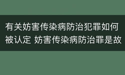 有关妨害传染病防治犯罪如何被认定 妨害传染病防治罪是故意犯罪吗