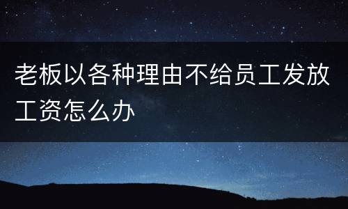 老板以各种理由不给员工发放工资怎么办