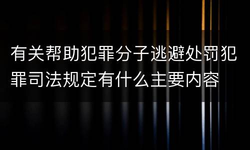 有关帮助犯罪分子逃避处罚犯罪司法规定有什么主要内容