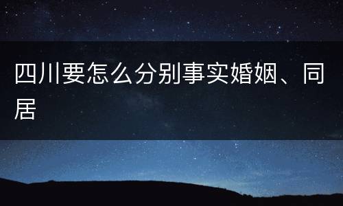 四川要怎么分别事实婚姻、同居