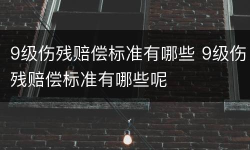 9级伤残赔偿标准有哪些 9级伤残赔偿标准有哪些呢