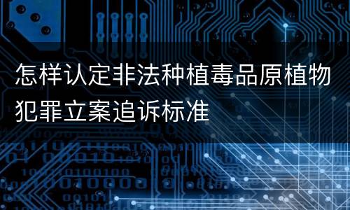 怎样认定非法种植毒品原植物犯罪立案追诉标准