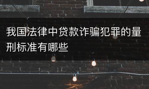 我国法律中贷款诈骗犯罪的量刑标准有哪些