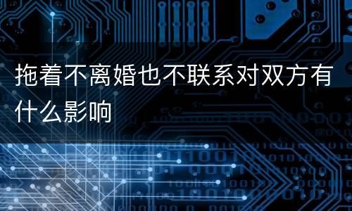 拖着不离婚也不联系对双方有什么影响