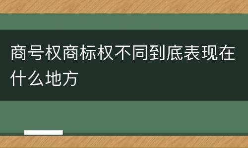 商号权商标权不同到底表现在什么地方