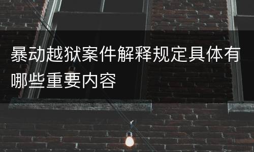 暴动越狱案件解释规定具体有哪些重要内容