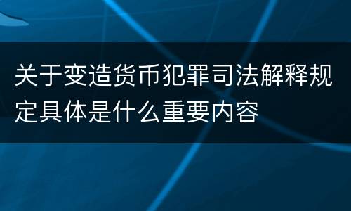 关于变造货币犯罪司法解释规定具体是什么重要内容