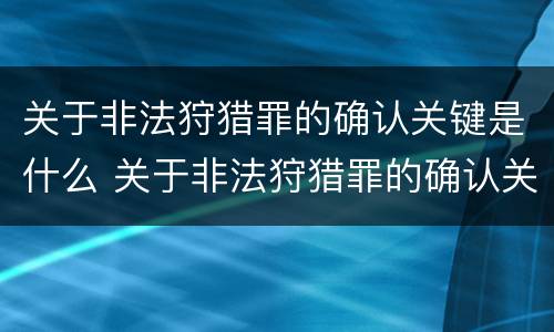 关于非法狩猎罪的确认关键是什么 关于非法狩猎罪的确认关键是什么