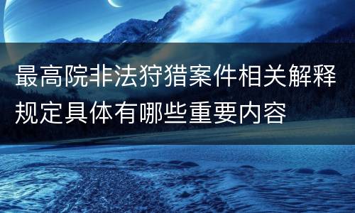 最高院非法狩猎案件相关解释规定具体有哪些重要内容