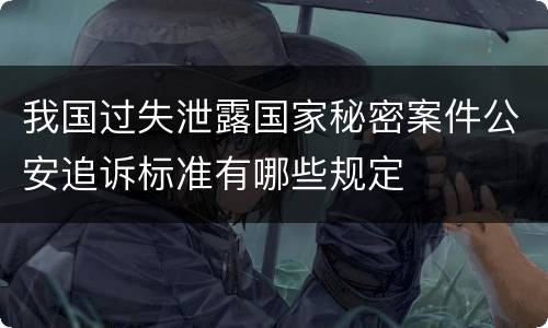 我国过失泄露国家秘密案件公安追诉标准有哪些规定