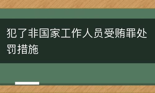 犯了非国家工作人员受贿罪处罚措施