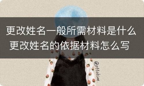 更改姓名一般所需材料是什么 更改姓名的依据材料怎么写