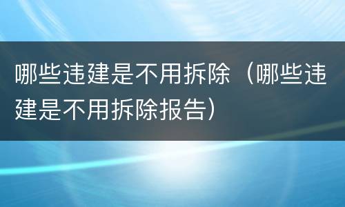 哪些违建是不用拆除（哪些违建是不用拆除报告）