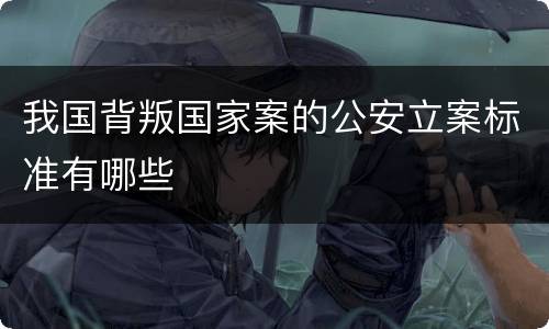我国背叛国家案的公安立案标准有哪些