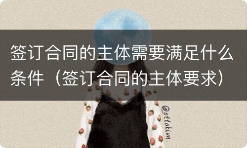 签订合同的主体需要满足什么条件（签订合同的主体要求）