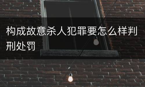 构成故意杀人犯罪要怎么样判刑处罚