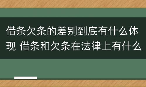 借条欠条的差别到底有什么体现 借条和欠条在法律上有什么不一样的地方