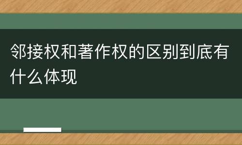 邻接权和著作权的区别到底有什么体现