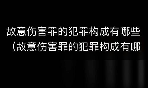 故意伤害罪的犯罪构成有哪些（故意伤害罪的犯罪构成有哪些）