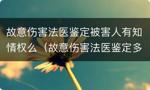 故意伤害法医鉴定被害人有知情权么（故意伤害法医鉴定多久出结果）