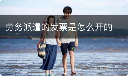 劳务派遣的发票是怎么开的