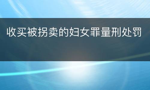 收买被拐卖的妇女罪量刑处罚