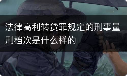 法律高利转贷罪规定的刑事量刑档次是什么样的