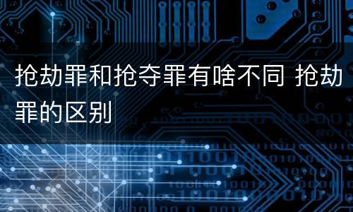 抢劫罪和抢夺罪有啥不同 抢劫罪的区别