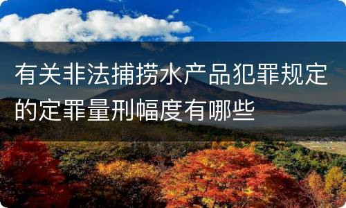有关非法捕捞水产品犯罪规定的定罪量刑幅度有哪些
