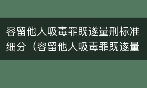 容留他人吸毒罪既遂量刑标准细分（容留他人吸毒罪既遂量刑标准细分依据）