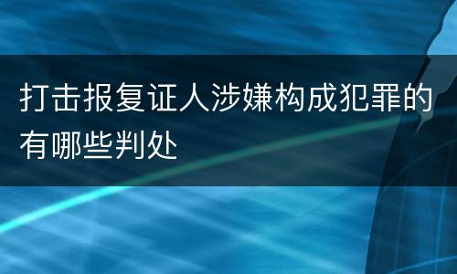 打击报复证人涉嫌构成犯罪的有哪些判处
