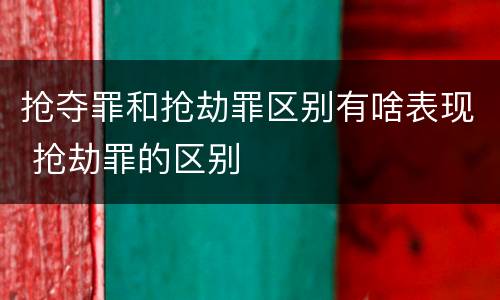 抢夺罪和抢劫罪区别有啥表现 抢劫罪的区别