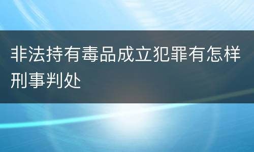 非法持有毒品成立犯罪有怎样刑事判处