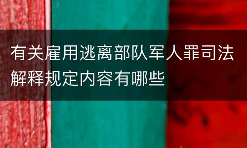 有关雇用逃离部队军人罪司法解释规定内容有哪些
